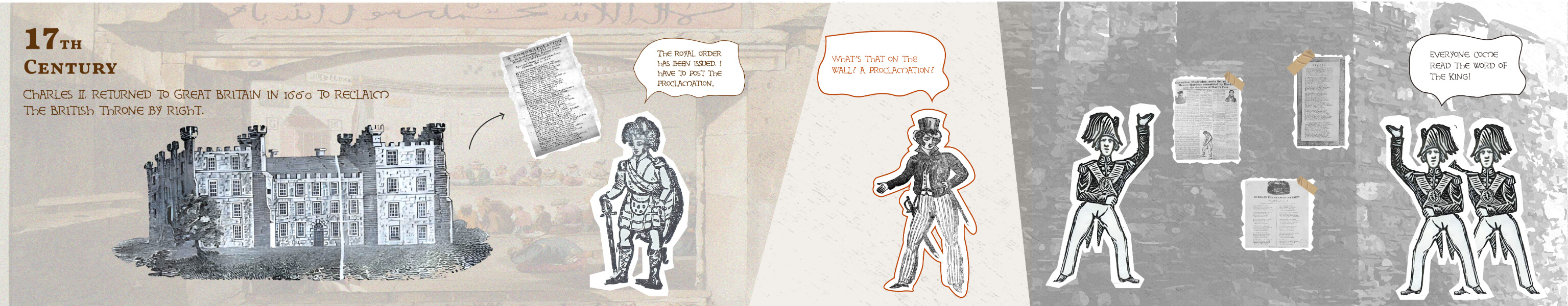 Blockwood prints arranged as a comic. Broadsides in the 17th center.
Charles's II returned to Great Britain in 1660 to reclaim the British throne by right. Figures with speach bubbles,
"The royal order has been issued. I have to post the proclamation."
"What's thaton the wall? A proclaimation?" "Everyone come read the word of the King!"